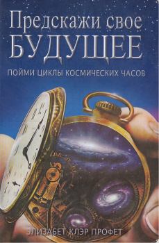 Книга - Предскажи свое будущее: пойми циклы космических часов. Элизабет Клэр Профет - прочитать в Litvek