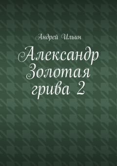 Книга - Александр Золотая грива 2. Андрей Александрович Ильичев (Ильин) - читать в Litvek