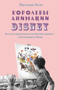 Обложка книги - Королевы анимации Disney. Кто и как придумывал всем известных принцесс: от Белоснежки до Мулан - Наталия Холт