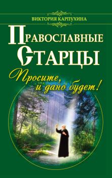 Книга - Православные старцы. Просите, и дано будет!. Виктория Карпухина - читать в Litvek