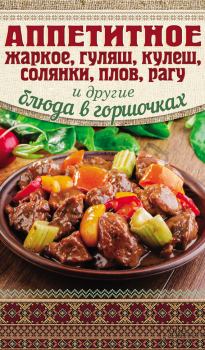 Обложка книги - Аппетитное жаркое, гуляш, кулеш, солянки, плов, рагу и другие блюда в горшочках - Арина Гагарина
