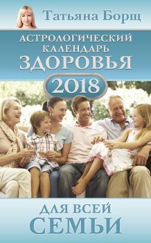 Книга - Астрологический календарь здоровья для всей семьи на 2018 год. Татьяна Борщ - читать в Litvek