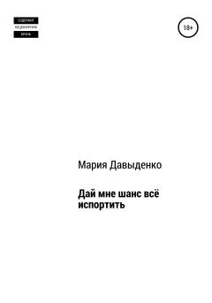 Обложка книги - Дай мне шанс всё испортить - Мария Давыденко