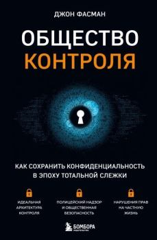 Обложка книги - Общество контроля. Как сохранить конфиденциальность в эпоху тотальной слежки - Джон Фасман