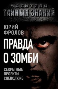 Обложка книги - Правда о зомби. Секретные проекты спецслужб - Юрий Михайлович Фролов