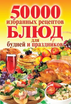 Обложка книги - 50 000 избранных рецептов блюд для будней и праздников - Сергей Павлович Кашин