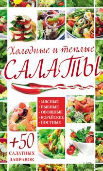 Обложка книги - Холодные и теплые салаты. Мясные, рыбные, овощные, корейские, постные + 50 салатных заправок - Арина Гагарина
