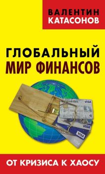 Книга - Глобальный мир финансов. От кризиса к хаосу. Валентин Юрьевич Катасонов - прочитать в Litvek