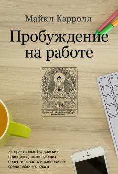 Книга - Пробуждение на работе. 35 практичных буддийских принципов, позволяющих обрести ясность и равновесие среди рабочего хаоса. Майкл Кэрролл - читать в Litvek