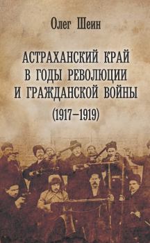 Обложка книги - Астраханский край в годы революции и гражданской войны (1917–1919) - Олег Васильевич Шеин