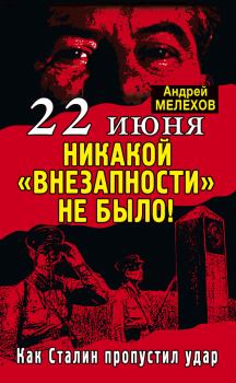 Книга - 22 июня: Никакой «внезапности» не было! Как Сталин пропустил удар. Андрей Мелехов - прочитать в Litvek