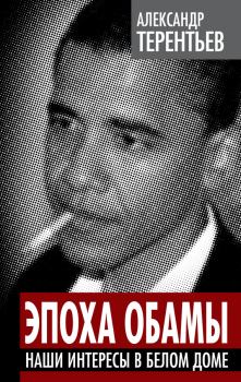 Обложка книги - Эпоха Обамы. Наши интересы в Белом доме - Александр Александрович Терентьев
