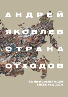 Книга - Страна отходов. Как мусор захватил Россию и можно ли ее спасти. Андрей Сергеевич Яковлев - прочитать в Litvek