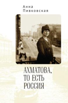Книга - Ахматова, то есть Россия. Анна Пивковская - читать в Litvek