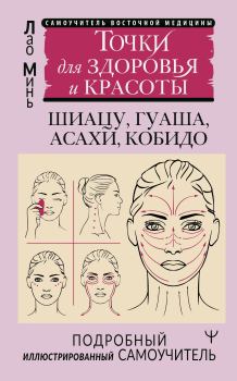 Книга - Восточный самомассаж лица и шеи. Подробный самоучитель шиацу, гуаша, асахи, кобидо / Точки для здоровья и красоты. Подробный иллюстрированный самоучитель. Лао Минь - читать в Litvek