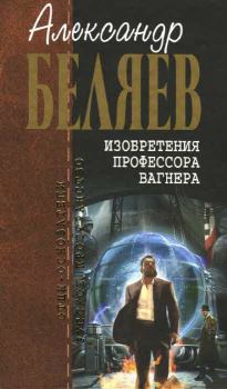 Книга - Изобретения профессора Вагнера. Александр Романович Беляев - прочитать в Litvek