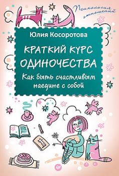 Обложка книги - Краткий курс одиночества. Как быть счастливым наедине с собой - Юлия Косоротова