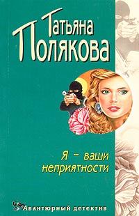 Обложка книги - Я — ваши неприятности - Татьяна Викторовна Полякова
