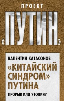 Обложка книги - «Китайский синдром» Путина. Прорыв или утопия - Валентин Юрьевич Катасонов