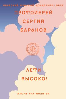 Обложка книги - Лети высоко! Жизнь как молитва - Сергий Баранов (протоиерей)