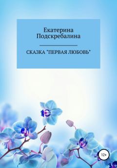 Книга - Сказка «Первая любовь». Екатерина Петровна Подскребалина - читать в Litvek