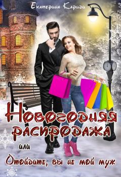 Книга - Новогодняя распродажа, или Отойдите, вы не мой муж (СИ). Екатерина Руслановна Кариди - читать в Litvek
