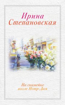 Книга - На скамейке возле Нотр-Дам. Ирина Степановская - прочитать в Litvek
