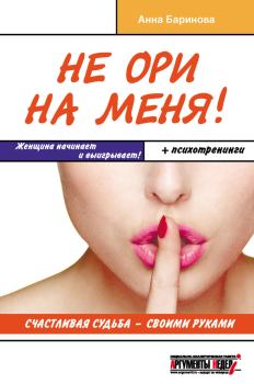 Обложка книги - Не ори на меня! Счастливая судьба – своими руками - Анна Евгеньевна Баринова
