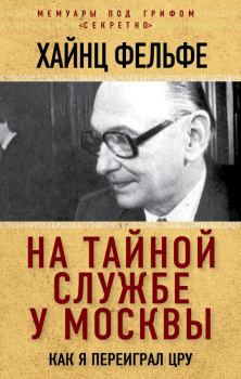 Книга - На тайной службе у Москвы. Как я переиграл ЦРУ. Хайнц Фельфе - прочитать в Litvek