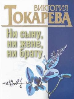Книга - Ни сыну, ни жене, ни брату. Виктория Самойловна Токарева - прочитать в Litvek