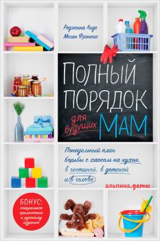 Обложка книги - Полный порядок для будущих мам: Понедельный план борьбы с хаосом на кухне, в гостиной, в детской и в голове - Меган Фрэнсис