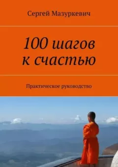 Обложка книги - 100 шагов к счастью. Практическое руководство - Сергей Александрович Мазуркевич