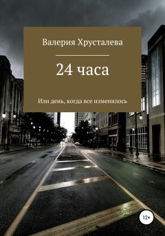 Обложка книги - 24 часа, или День, когда все изменилось - Валерия Хрусталева