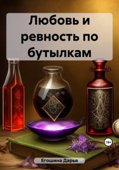 Книга - Любовь и ревность по бутылкам. Дарья Сергеевна Егошина - читать в Litvek
