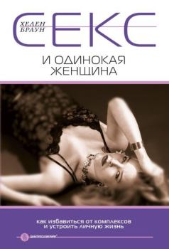 Обложка книги - Секс и одинокая женщина. Как избавиться от комплексов и устроить личную жизнь - Хелен Браун