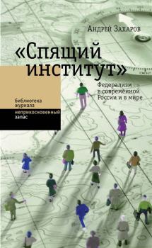 Книга - «Спящий институт». Федерализм в современной России и в мире. Андрей Александрович Захаров - читать в Litvek