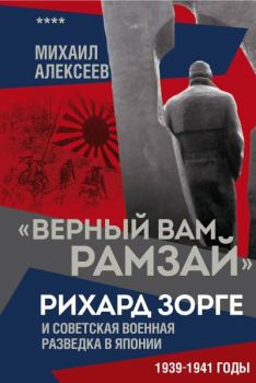 Книга - «Верный Вам Рамзай». Рихард Зорге и советская военная разведка в Японии. 1939–1941 годы. Книга 4. Михаил Николаевич Алексеев - читать в Litvek