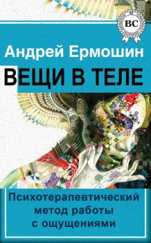 Обложка книги - Вещи в теле. Психотерапевтический метод работы с ощущениями - Андрей Федорович Ермошин