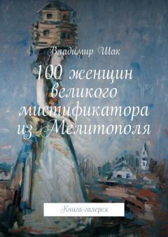 Книга - 100 женщин великого мистификатора из Мелитополя. Владимир Шак - читать в Litvek