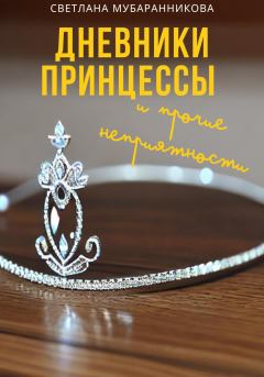Обложка книги - Дневники принцессы и прочие неприятности - Светлана Мубаранникова