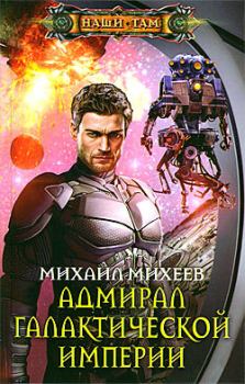 Обложка книги - Адмирал галактической империи - Михаил Александрович Михеев
