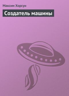 Обложка книги - Создатель машины - Максим Дмитриевич Хорсун
