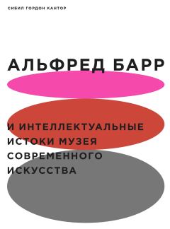 Книга - Альфред Барр и интеллектуальные истоки Музея современного искусства. Сибил Гордон Кантор - прочитать в Litvek