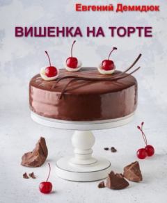 Книга - Вишенка на торте. Евгений Михайлович Демидюк - читать в Litvek