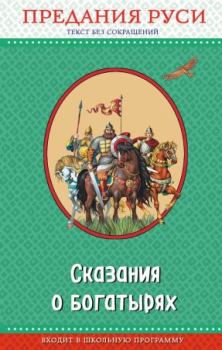 Обложка книги - Сказания о богатырях. Предания Руси -  Эпосы, мифы, легенды и сказания
