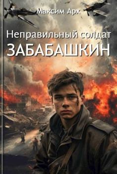 Книга - Неправильный солдат Забабашкин. Максим Арх - прочитать в Litvek