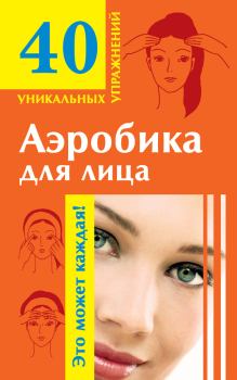 Книга - Аэробика для лица: омолаживающие упражнения. Мария Борисовна Кановская - прочитать в Litvek