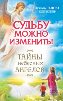 Книга - Судьбу можно изменить! Тайны Небесных Ангелов. Любовь Ивановна Панова - читать в Litvek
