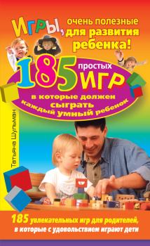 Книга - Игры, очень полезные для развития ребенка! 185 простых игр, в которые должен сыграть каждый умный ребенок. Татьяна Шульман - прочитать в Litvek