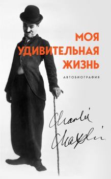 Книга - Моя удивительная жизнь. Автобиография Чарли Чаплина. Чарльз Спенсер Чаплин - читать в Litvek